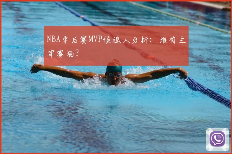 NBA季后赛MVP候选人分析：谁将主宰赛场？