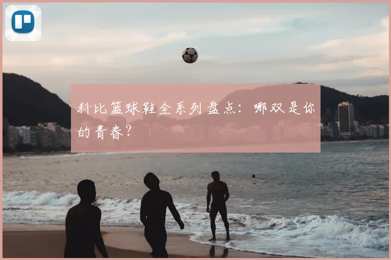 科比篮球鞋全系列盘点：哪双是你的青春？
