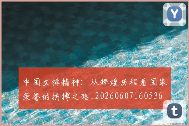 中国女排精神:从辉煌历程看国家荣誉的拼搏之路_20260607160536