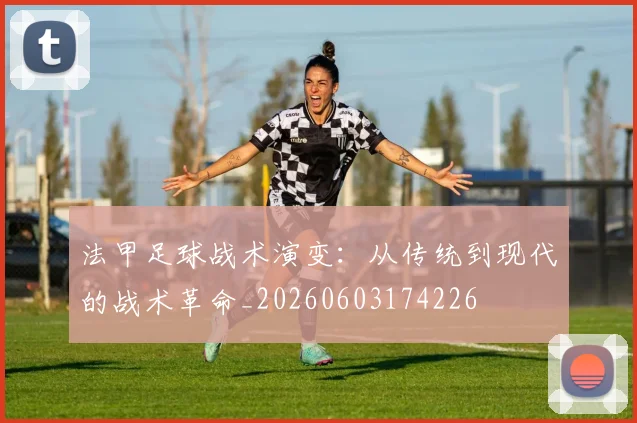 法甲足球战术演变:从传统到现代的战术革命_20260603174226