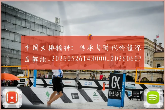 中国女排精神：传承与时代价值深度解读_20260526143000_20260607160536