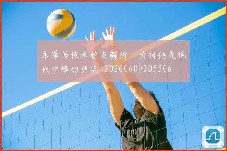 本泽马技术特点解析：为何他是现代中锋的典范_20260609205506