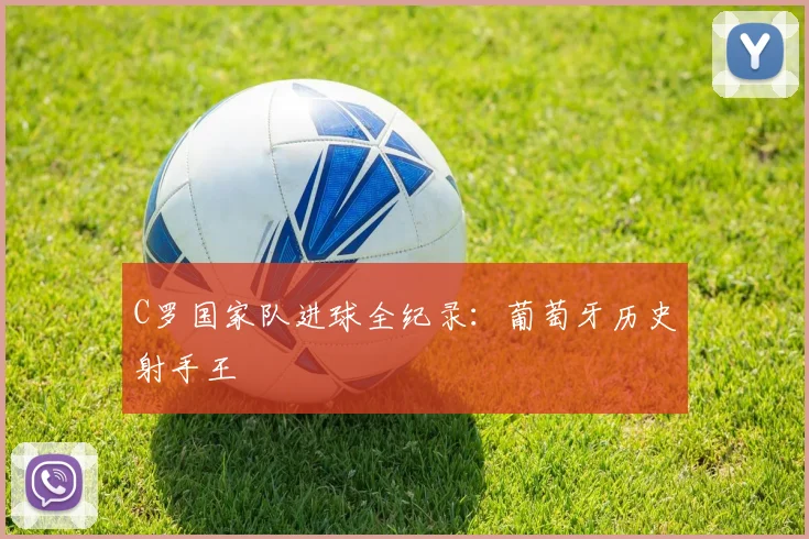 C罗国家队进球全纪录：葡萄牙历史射手王
