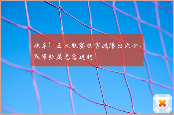 绝杀！五大联赛收官战爆出大冷，冠军归属悬念迭起！