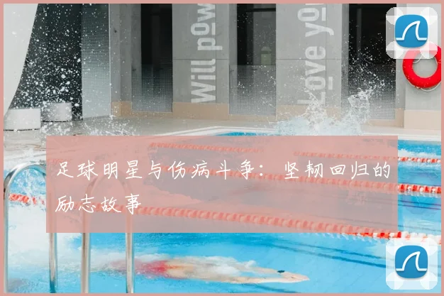足球明星与伤病斗争：坚韧回归的励志故事