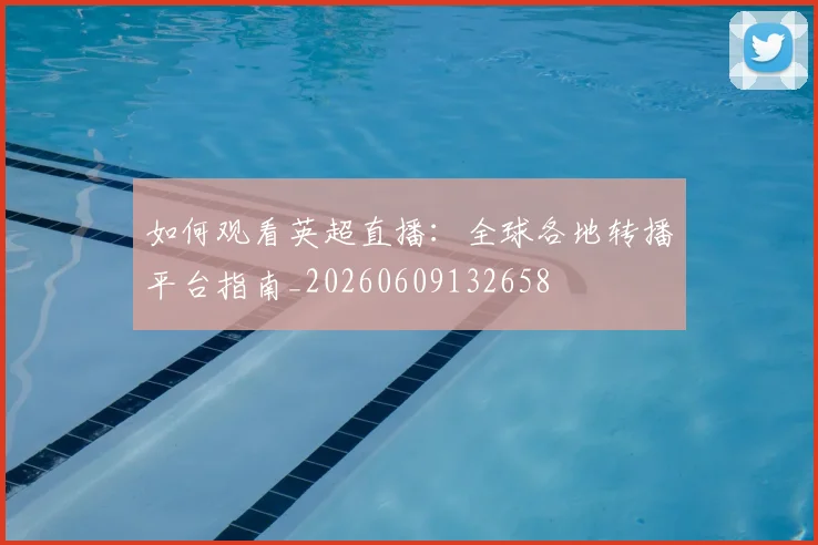 如何观看英超直播：全球各地转播平台指南_20260609132658