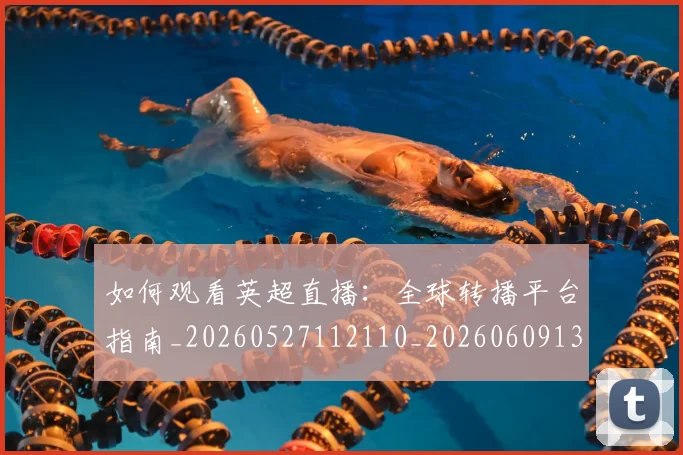 如何观看英超直播：全球转播平台指南_20260527112110_20260609132659