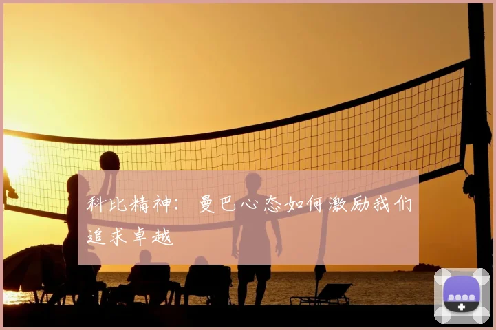科比精神:曼巴心态如何激励我们追求卓越