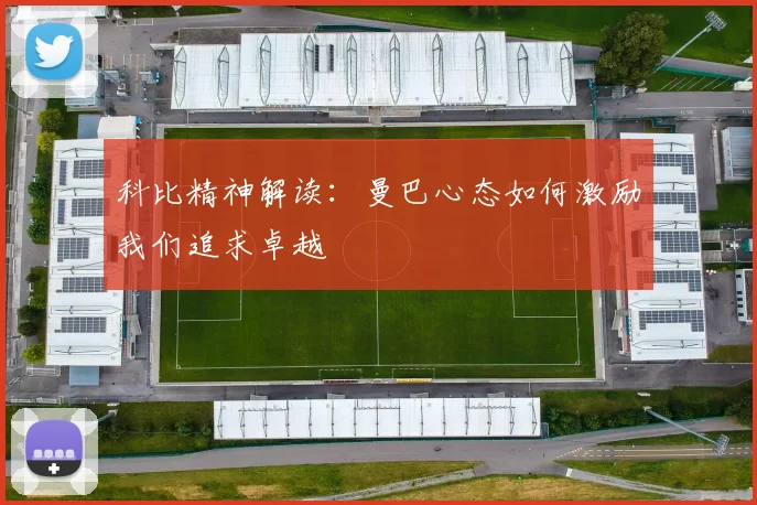 科比精神解读：曼巴心态如何激励我们追求卓越